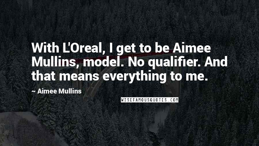 Aimee Mullins Quotes: With L'Oreal, I get to be Aimee Mullins, model. No qualifier. And that means everything to me.