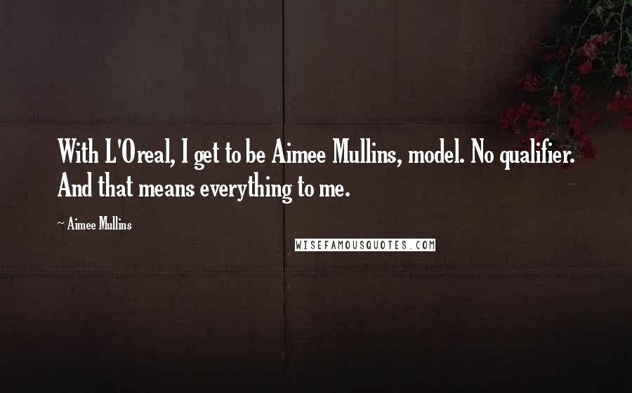 Aimee Mullins Quotes: With L'Oreal, I get to be Aimee Mullins, model. No qualifier. And that means everything to me.