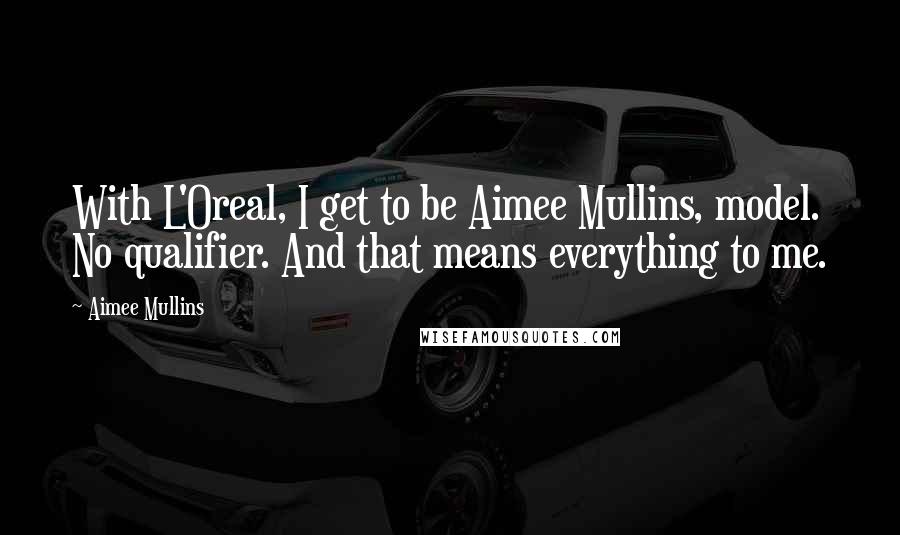 Aimee Mullins Quotes: With L'Oreal, I get to be Aimee Mullins, model. No qualifier. And that means everything to me.