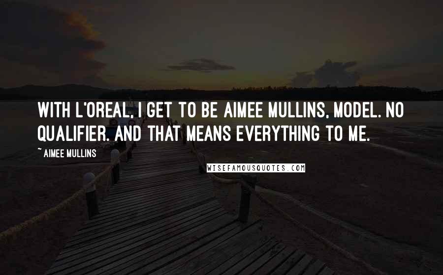 Aimee Mullins Quotes: With L'Oreal, I get to be Aimee Mullins, model. No qualifier. And that means everything to me.