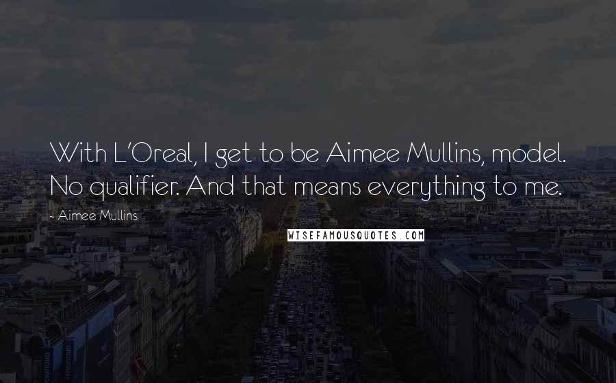 Aimee Mullins Quotes: With L'Oreal, I get to be Aimee Mullins, model. No qualifier. And that means everything to me.