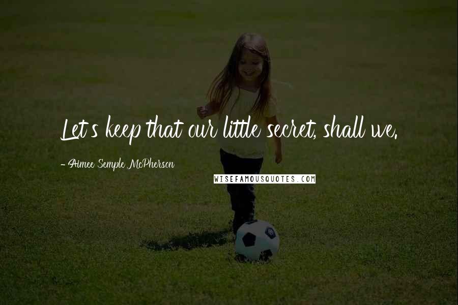 Aimee Semple McPherson Quotes: Let's keep that our little secret, shall we.