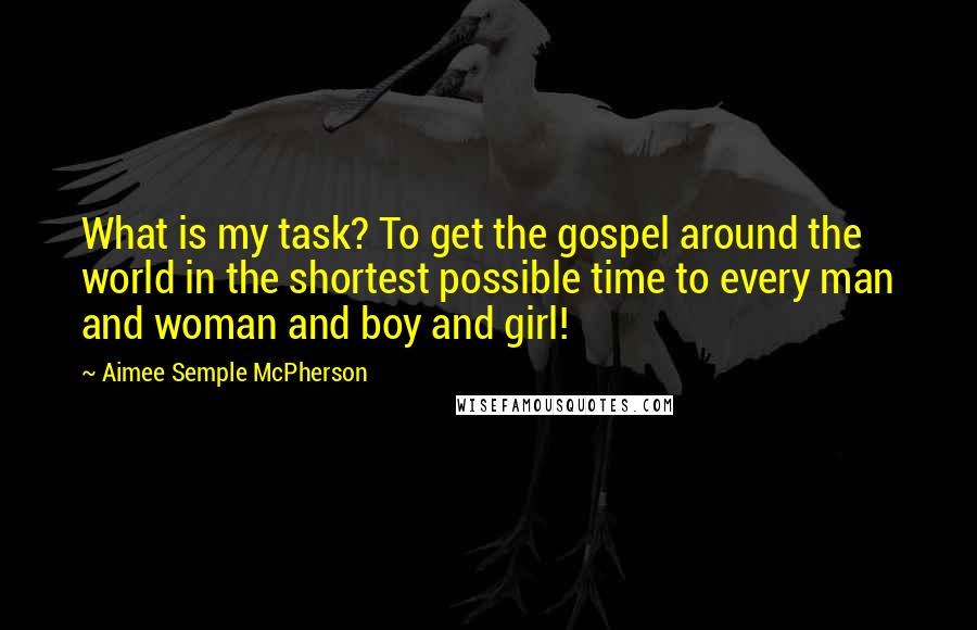 Aimee Semple McPherson Quotes: What is my task? To get the gospel around the world in the shortest possible time to every man and woman and boy and girl!