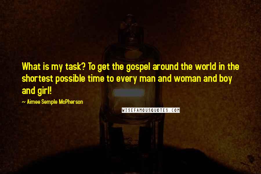 Aimee Semple McPherson Quotes: What is my task? To get the gospel around the world in the shortest possible time to every man and woman and boy and girl!