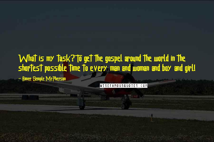 Aimee Semple McPherson Quotes: What is my task? To get the gospel around the world in the shortest possible time to every man and woman and boy and girl!