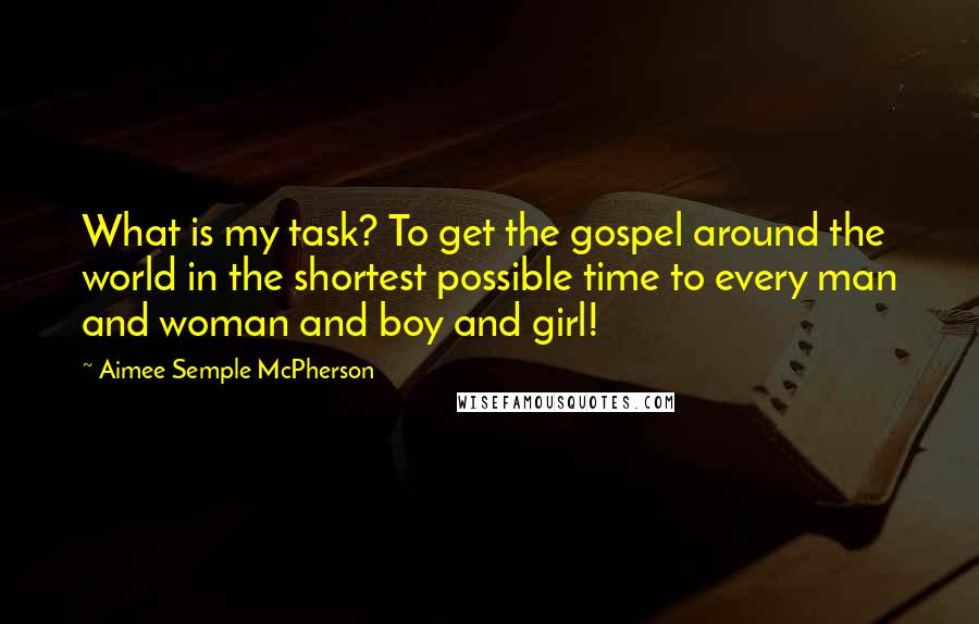 Aimee Semple McPherson Quotes: What is my task? To get the gospel around the world in the shortest possible time to every man and woman and boy and girl!