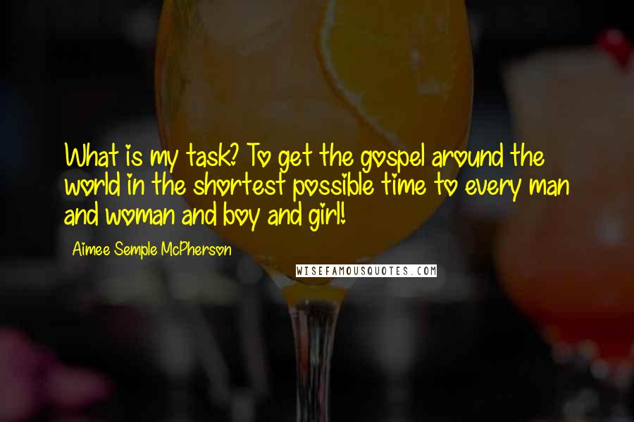 Aimee Semple McPherson Quotes: What is my task? To get the gospel around the world in the shortest possible time to every man and woman and boy and girl!