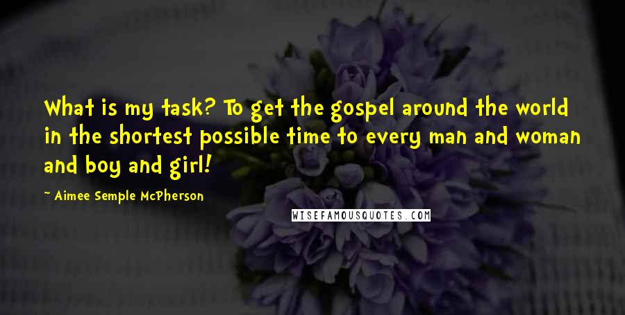 Aimee Semple McPherson Quotes: What is my task? To get the gospel around the world in the shortest possible time to every man and woman and boy and girl!