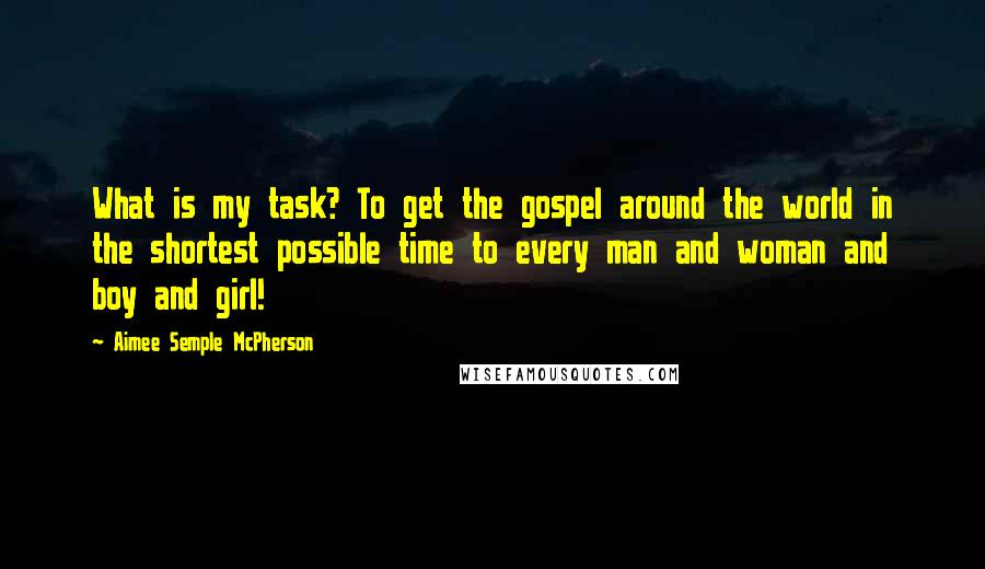 Aimee Semple McPherson Quotes: What is my task? To get the gospel around the world in the shortest possible time to every man and woman and boy and girl!