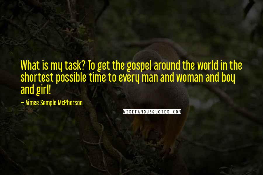 Aimee Semple McPherson Quotes: What is my task? To get the gospel around the world in the shortest possible time to every man and woman and boy and girl!