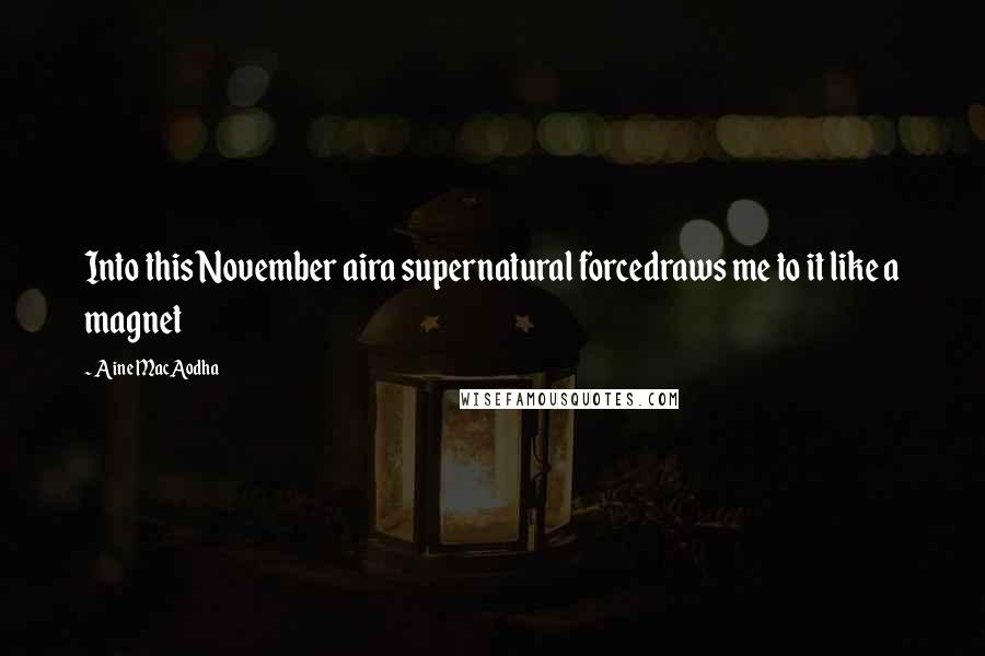 Aine MacAodha Quotes: Into this November aira supernatural forcedraws me to it like a magnet