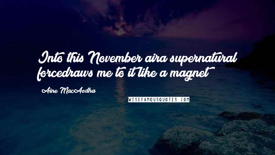 Aine MacAodha Quotes: Into this November aira supernatural forcedraws me to it like a magnet