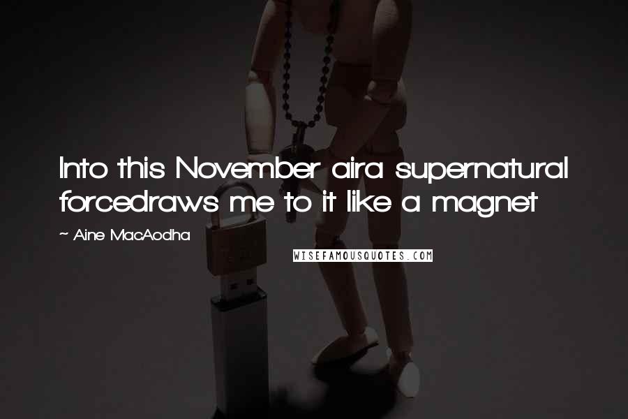 Aine MacAodha Quotes: Into this November aira supernatural forcedraws me to it like a magnet