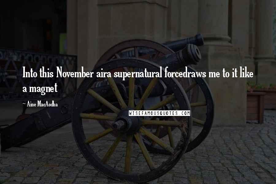 Aine MacAodha Quotes: Into this November aira supernatural forcedraws me to it like a magnet