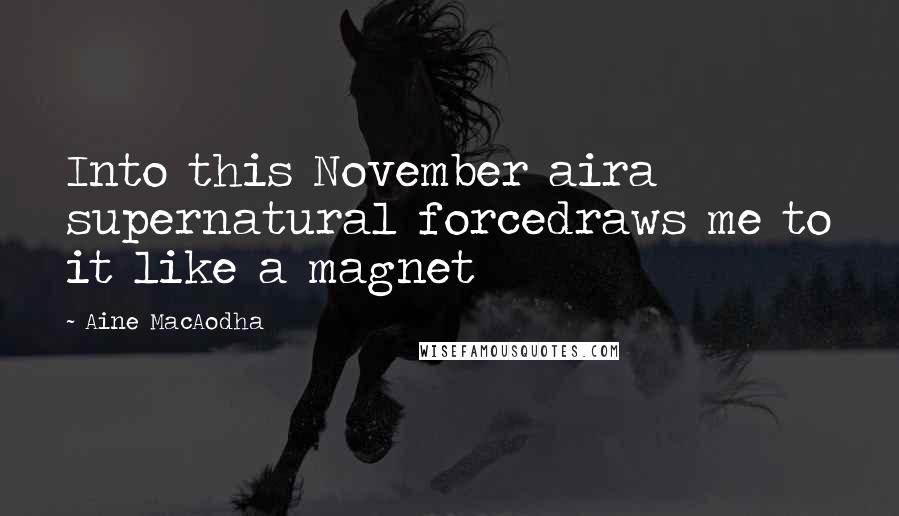 Aine MacAodha Quotes: Into this November aira supernatural forcedraws me to it like a magnet