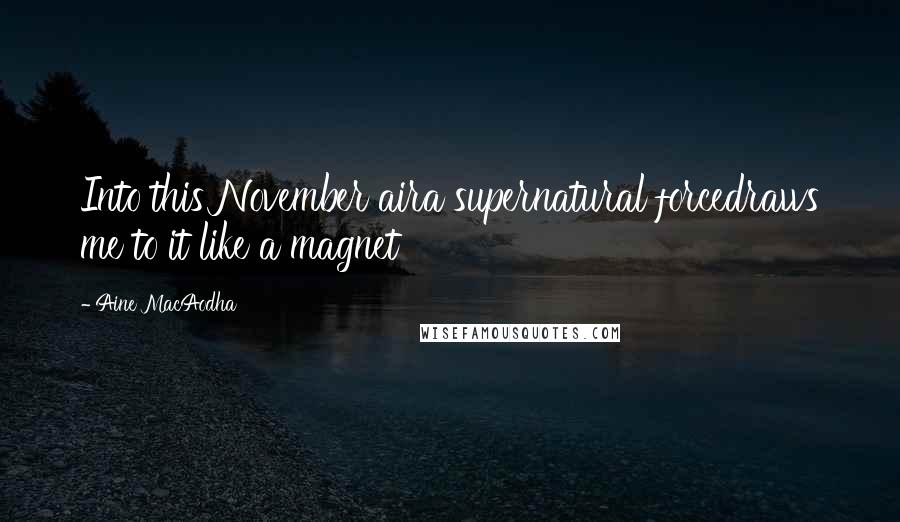 Aine MacAodha Quotes: Into this November aira supernatural forcedraws me to it like a magnet