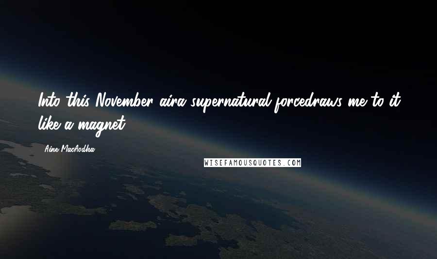 Aine MacAodha Quotes: Into this November aira supernatural forcedraws me to it like a magnet