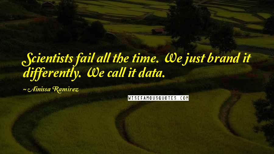 Ainissa Ramirez Quotes: Scientists fail all the time. We just brand it differently. We call it data.
