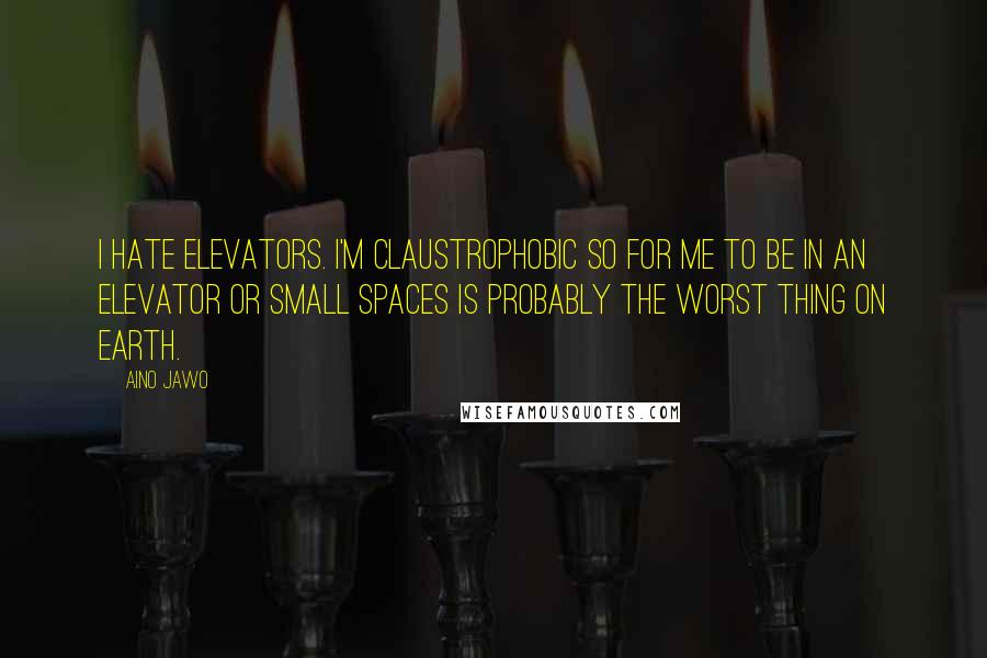 Aino Jawo Quotes: I hate elevators. I'm claustrophobic so for me to be in an elevator or small spaces is probably the worst thing on earth.