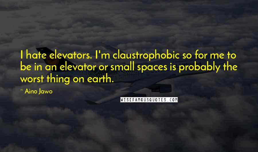 Aino Jawo Quotes: I hate elevators. I'm claustrophobic so for me to be in an elevator or small spaces is probably the worst thing on earth.