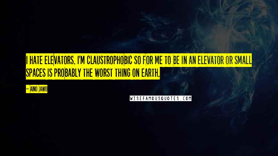 Aino Jawo Quotes: I hate elevators. I'm claustrophobic so for me to be in an elevator or small spaces is probably the worst thing on earth.