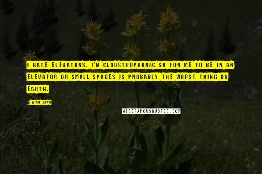 Aino Jawo Quotes: I hate elevators. I'm claustrophobic so for me to be in an elevator or small spaces is probably the worst thing on earth.