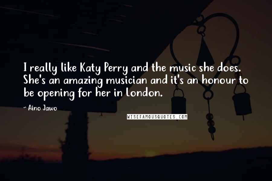 Aino Jawo Quotes: I really like Katy Perry and the music she does. She's an amazing musician and it's an honour to be opening for her in London.