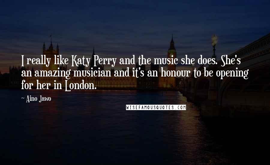 Aino Jawo Quotes: I really like Katy Perry and the music she does. She's an amazing musician and it's an honour to be opening for her in London.