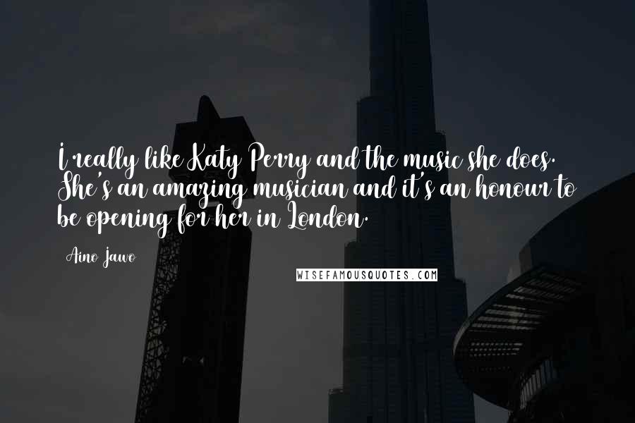 Aino Jawo Quotes: I really like Katy Perry and the music she does. She's an amazing musician and it's an honour to be opening for her in London.