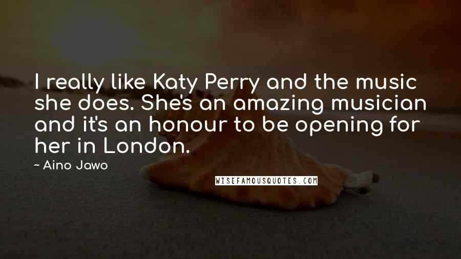 Aino Jawo Quotes: I really like Katy Perry and the music she does. She's an amazing musician and it's an honour to be opening for her in London.