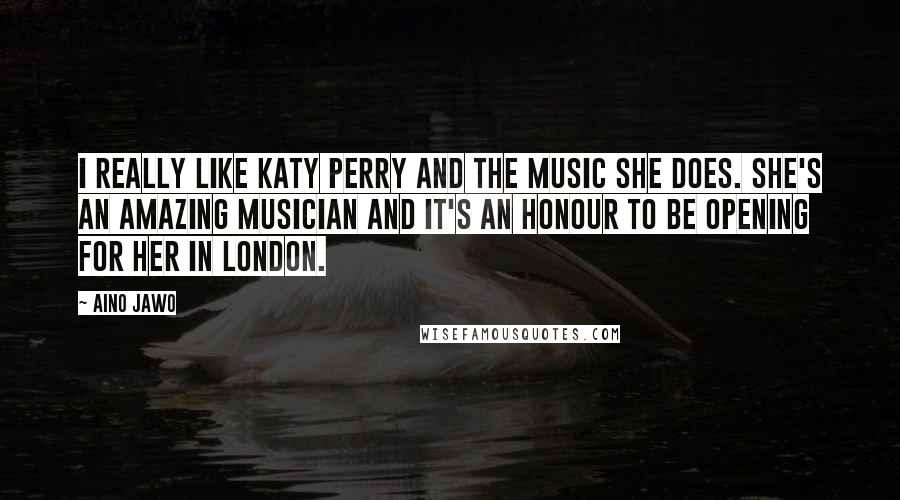 Aino Jawo Quotes: I really like Katy Perry and the music she does. She's an amazing musician and it's an honour to be opening for her in London.