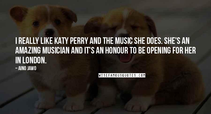 Aino Jawo Quotes: I really like Katy Perry and the music she does. She's an amazing musician and it's an honour to be opening for her in London.