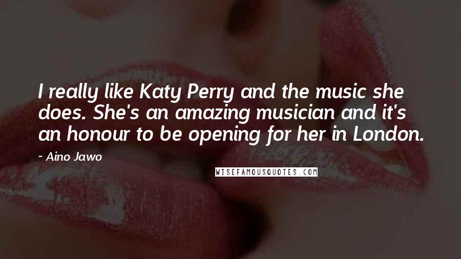 Aino Jawo Quotes: I really like Katy Perry and the music she does. She's an amazing musician and it's an honour to be opening for her in London.