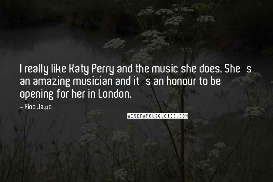 Aino Jawo Quotes: I really like Katy Perry and the music she does. She's an amazing musician and it's an honour to be opening for her in London.