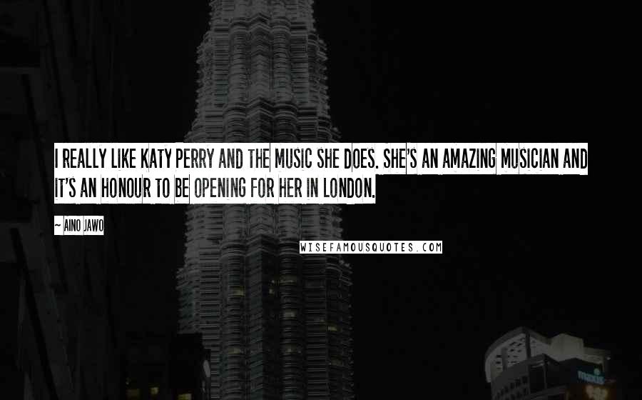 Aino Jawo Quotes: I really like Katy Perry and the music she does. She's an amazing musician and it's an honour to be opening for her in London.