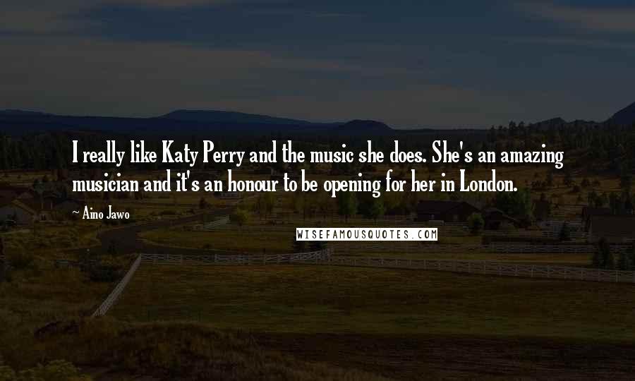 Aino Jawo Quotes: I really like Katy Perry and the music she does. She's an amazing musician and it's an honour to be opening for her in London.