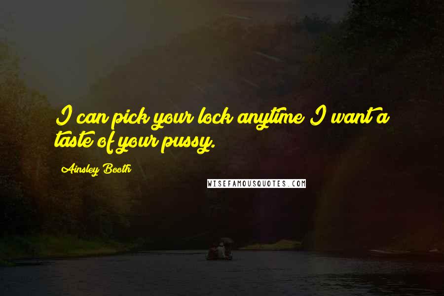 Ainsley Booth Quotes: I can pick your lock anytime I want a taste of your pussy.