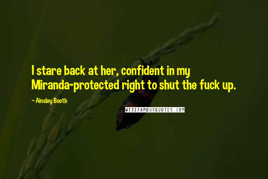 Ainsley Booth Quotes: I stare back at her, confident in my Miranda-protected right to shut the fuck up.