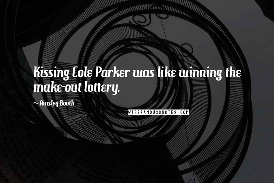 Ainsley Booth Quotes: Kissing Cole Parker was like winning the make-out lottery.