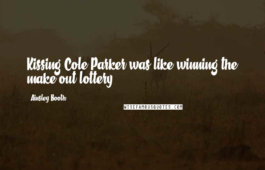 Ainsley Booth Quotes: Kissing Cole Parker was like winning the make-out lottery.