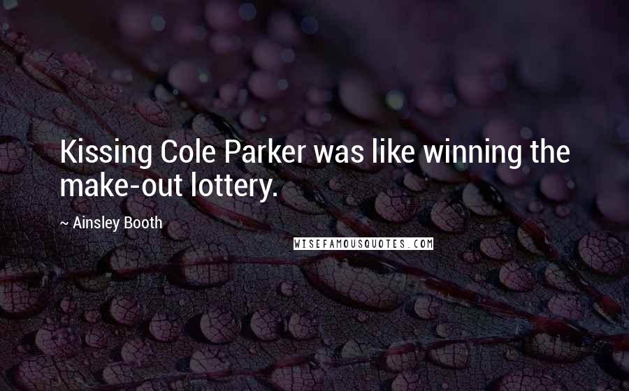 Ainsley Booth Quotes: Kissing Cole Parker was like winning the make-out lottery.