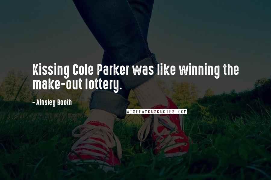 Ainsley Booth Quotes: Kissing Cole Parker was like winning the make-out lottery.