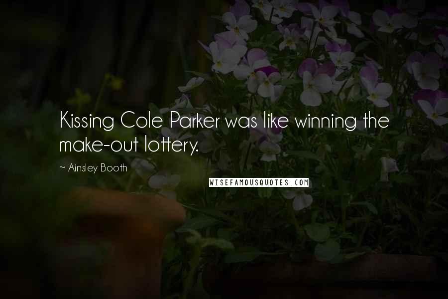 Ainsley Booth Quotes: Kissing Cole Parker was like winning the make-out lottery.