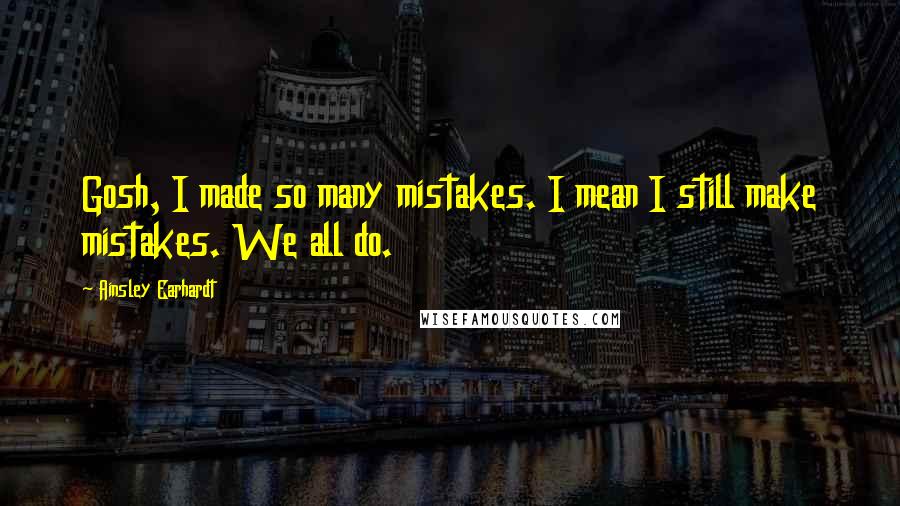 Ainsley Earhardt Quotes: Gosh, I made so many mistakes. I mean I still make mistakes. We all do.