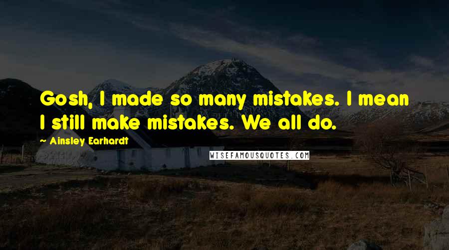 Ainsley Earhardt Quotes: Gosh, I made so many mistakes. I mean I still make mistakes. We all do.