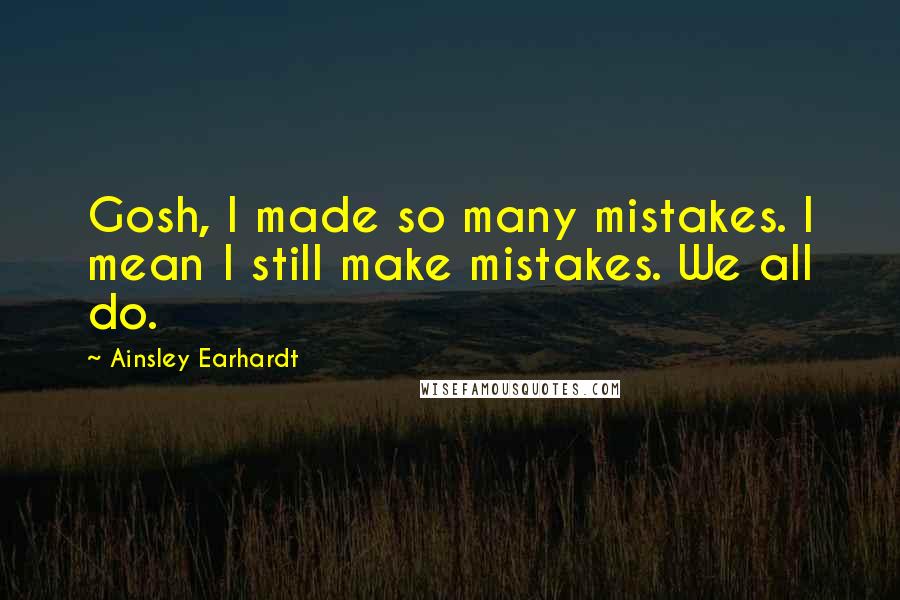 Ainsley Earhardt Quotes: Gosh, I made so many mistakes. I mean I still make mistakes. We all do.