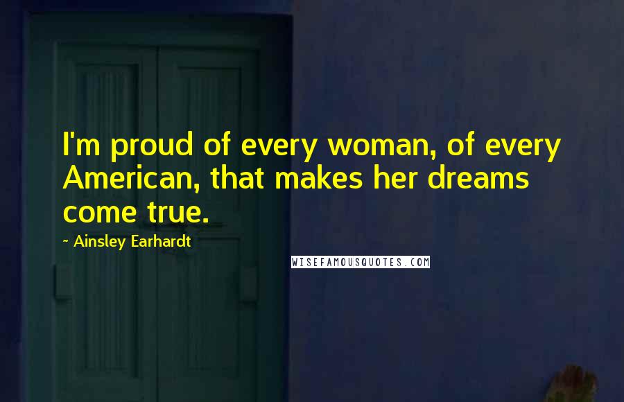 Ainsley Earhardt Quotes: I'm proud of every woman, of every American, that makes her dreams come true.