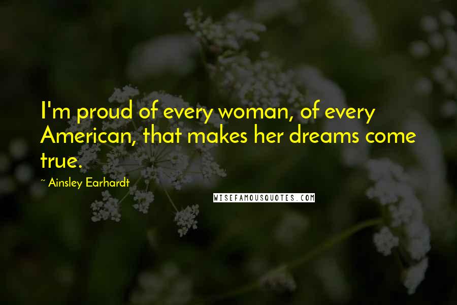 Ainsley Earhardt Quotes: I'm proud of every woman, of every American, that makes her dreams come true.