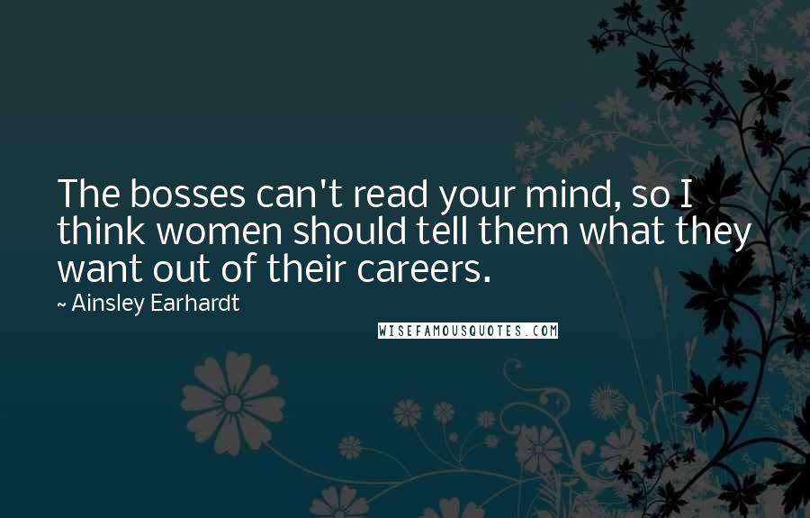Ainsley Earhardt Quotes: The bosses can't read your mind, so I think women should tell them what they want out of their careers.