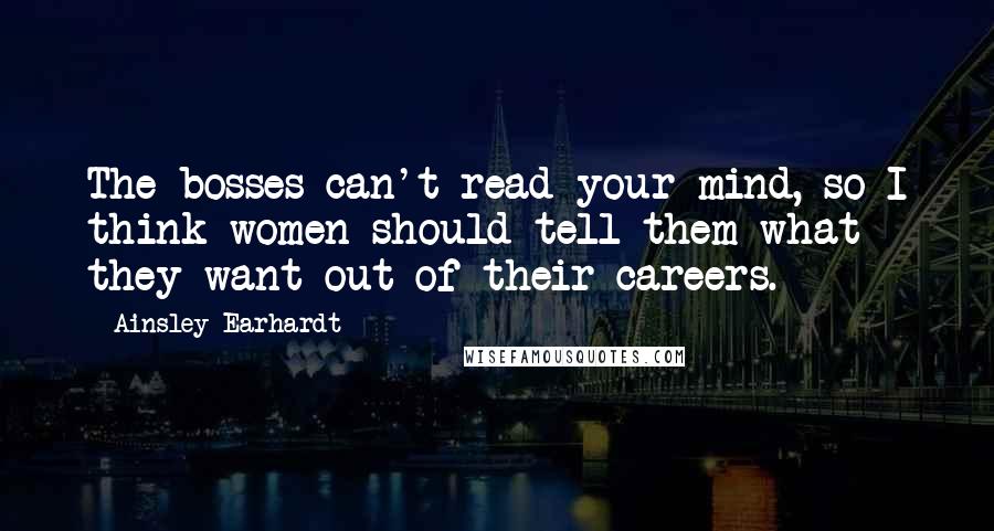 Ainsley Earhardt Quotes: The bosses can't read your mind, so I think women should tell them what they want out of their careers.